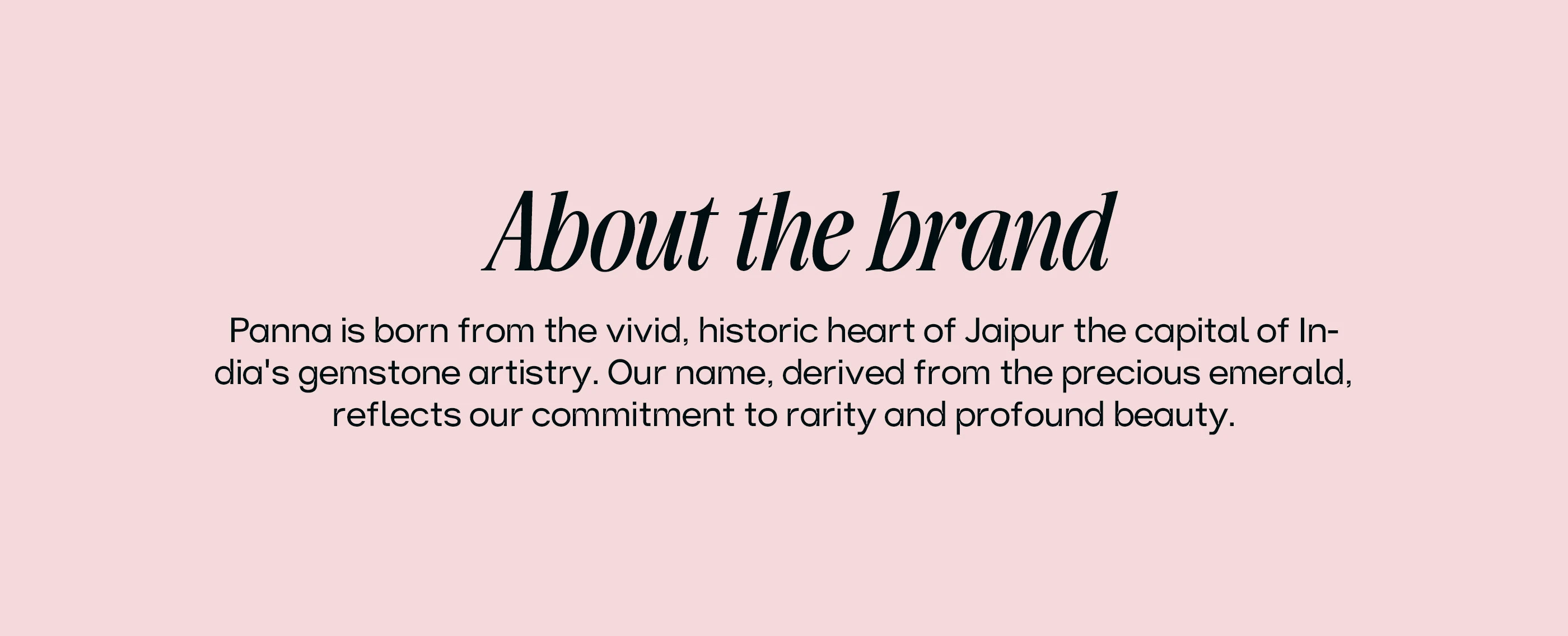 About the brand: Panna is born from the vivid, historic heart of Jaipur, the capital of India’s gemstone artistry